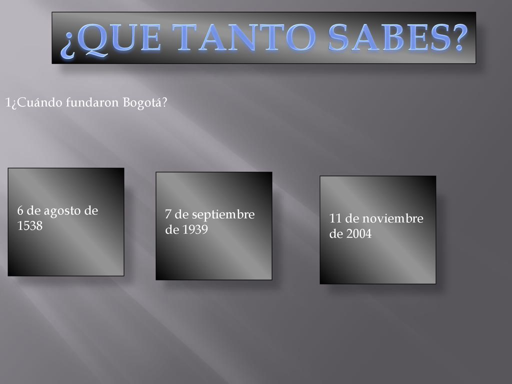 ¿QUE TANTO SABES 1¿Cuándo fundaron Bogotá 6 de agosto de 1538