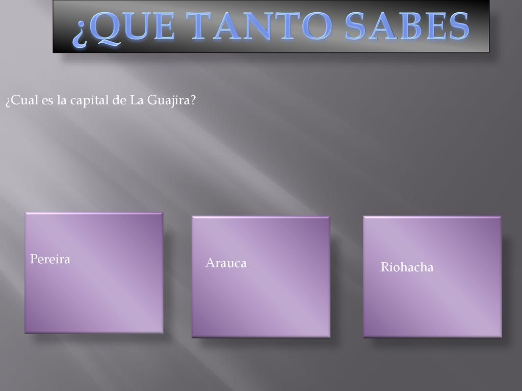 ¿QUE TANTO SABES ¿Cual es la capital de La Guajira Pereira Arauca