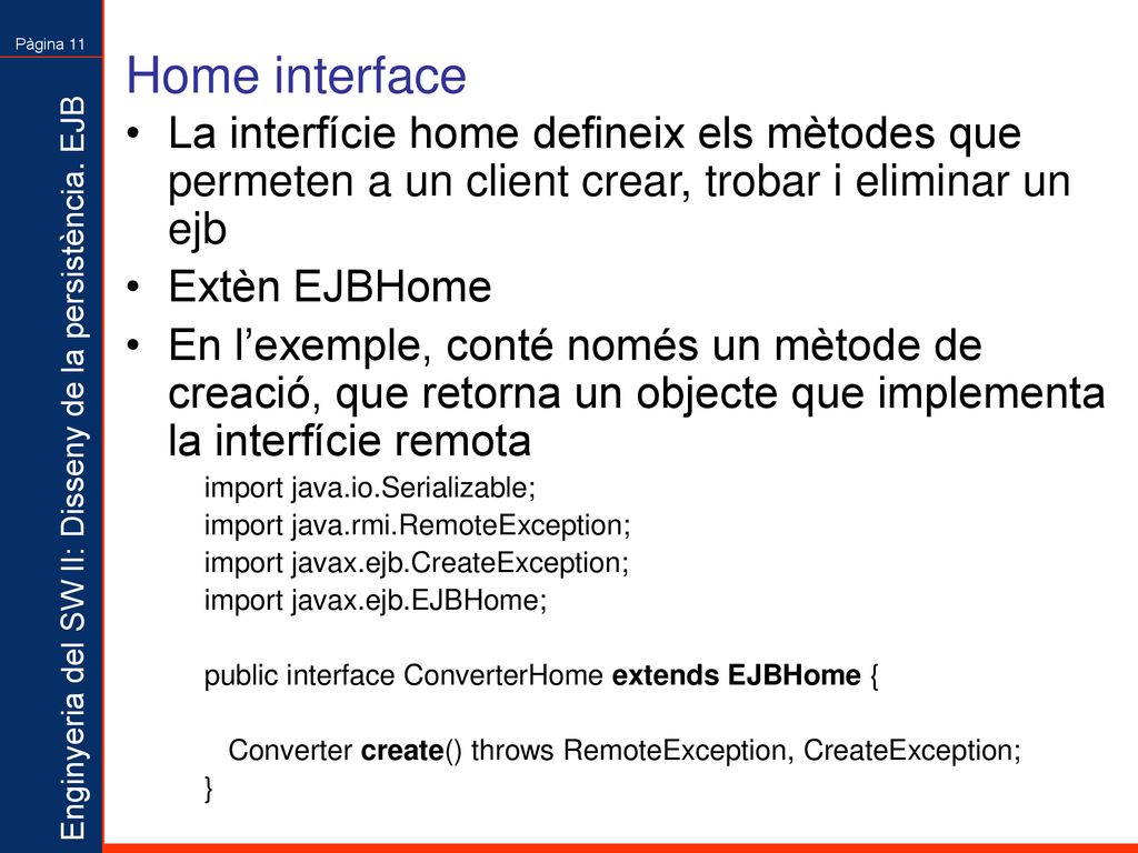 Home interface La interfície home defineix els mètodes que permeten a un client crear, trobar i eliminar un ejb.