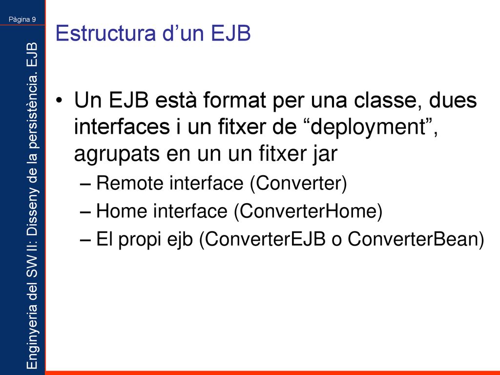 Estructura d’un EJB Un EJB està format per una classe, dues interfaces i un fitxer de deployment , agrupats en un un fitxer jar.