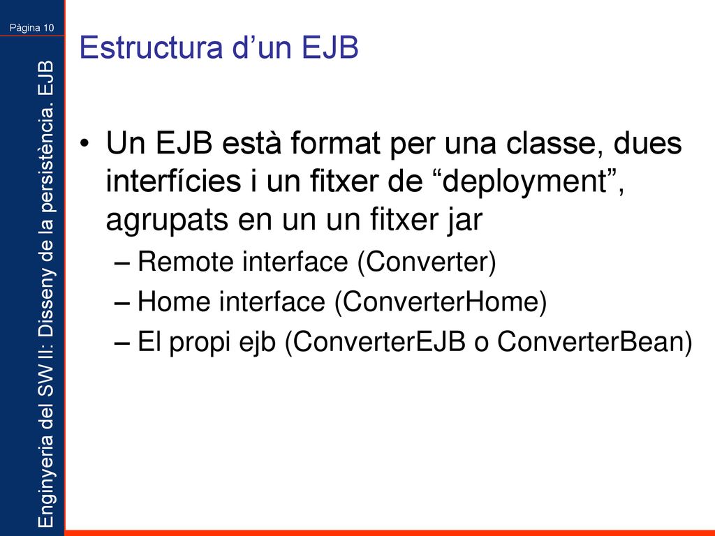 Estructura d’un EJB Un EJB està format per una classe, dues interfícies i un fitxer de deployment , agrupats en un un fitxer jar.