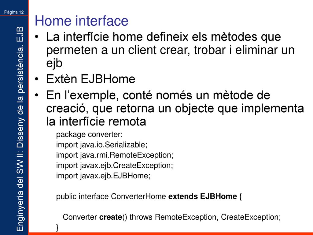 Home interface La interfície home defineix els mètodes que permeten a un client crear, trobar i eliminar un ejb.