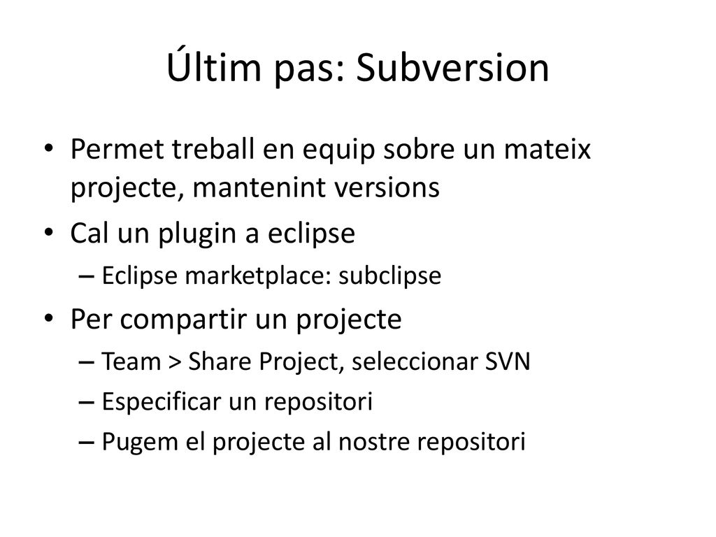 Últim pas: Subversion Permet treball en equip sobre un mateix projecte, mantenint versions. Cal un plugin a eclipse.