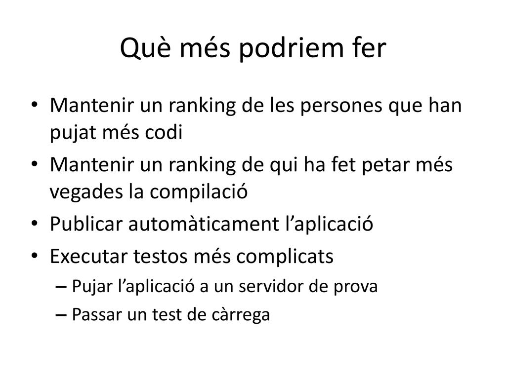 Què més podriem fer Mantenir un ranking de les persones que han pujat més codi. Mantenir un ranking de qui ha fet petar més vegades la compilació.
