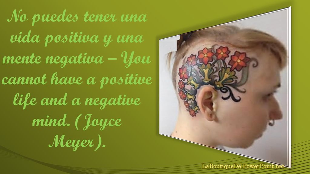 No puedes tener una vida positiva y una mente negativa – You cannot have a positive life and a negative mind. (Joyce Meyer).