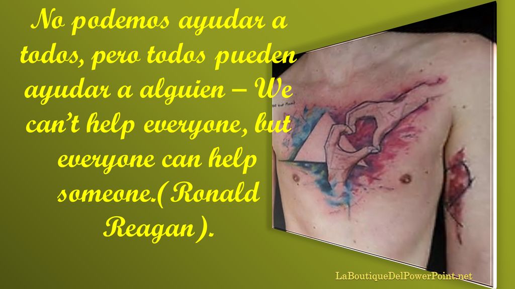 No podemos ayudar a todos, pero todos pueden ayudar a alguien – We can’t help everyone, but everyone can help someone.(Ronald Reagan).