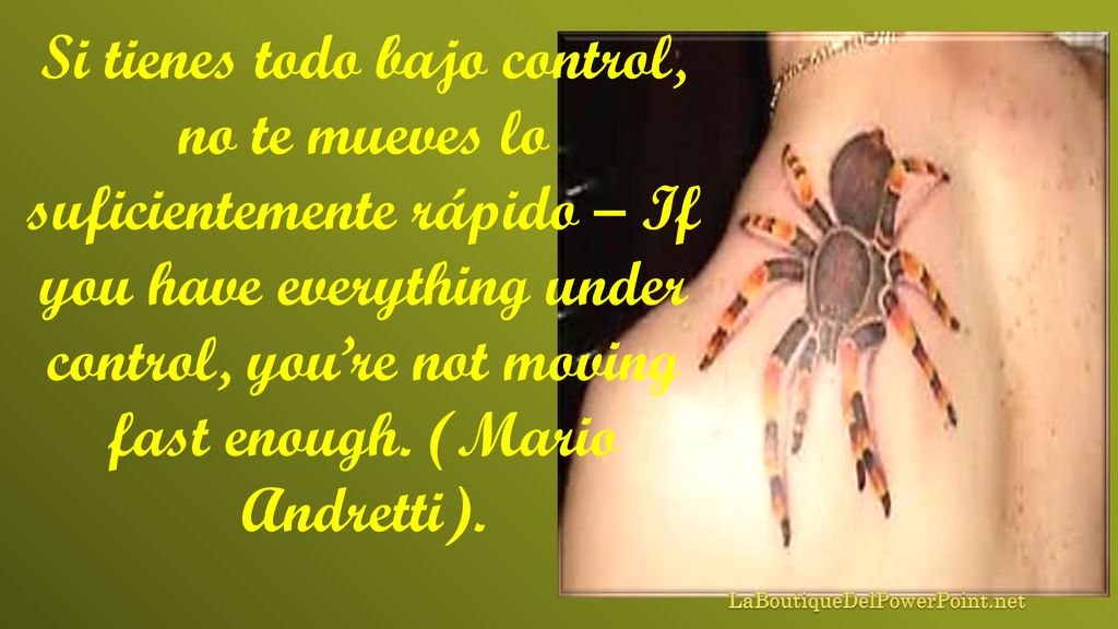 Si tienes todo bajo control, no te mueves lo suficientemente rápido – If you have everything under control, you’re not moving fast enough. (Mario Andretti).