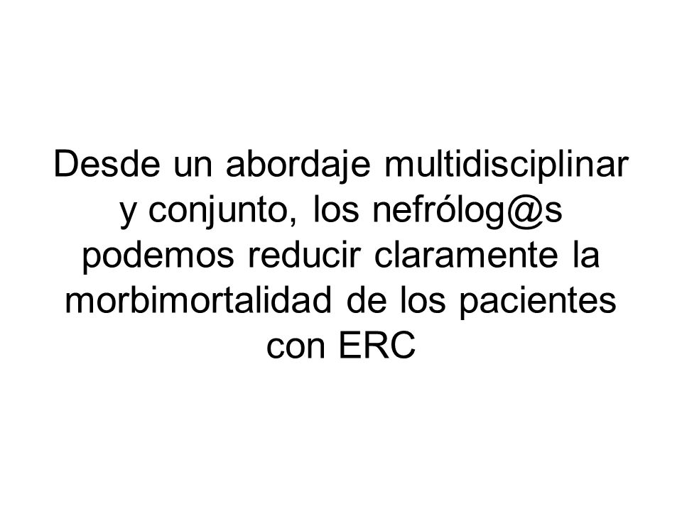 Desde un abordaje multidisciplinar y conjunto, los podemos reducir claramente la morbimortalidad de los pacientes con ERC