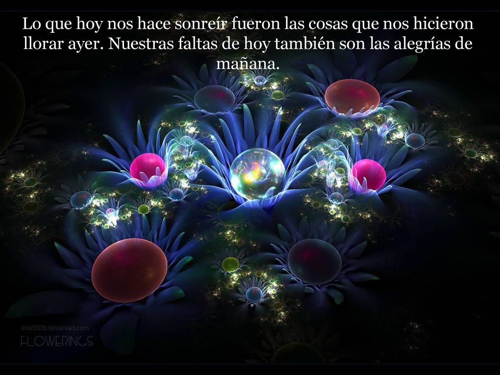 Lo que hoy nos hace sonreír fueron las cosas que nos hicieron llorar ayer.
