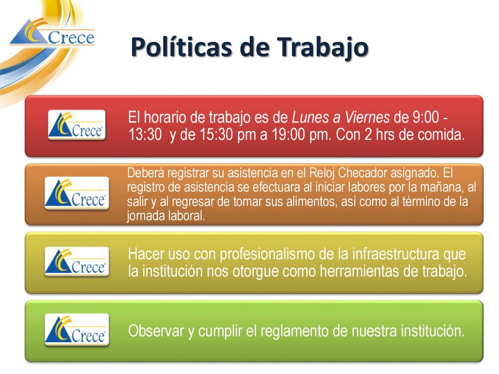 Políticas de Trabajo El horario de trabajo es de Lunes a Viernes de 9: :30 y de 15:30 pm a 19:00 pm. Con 2 hrs de comida.