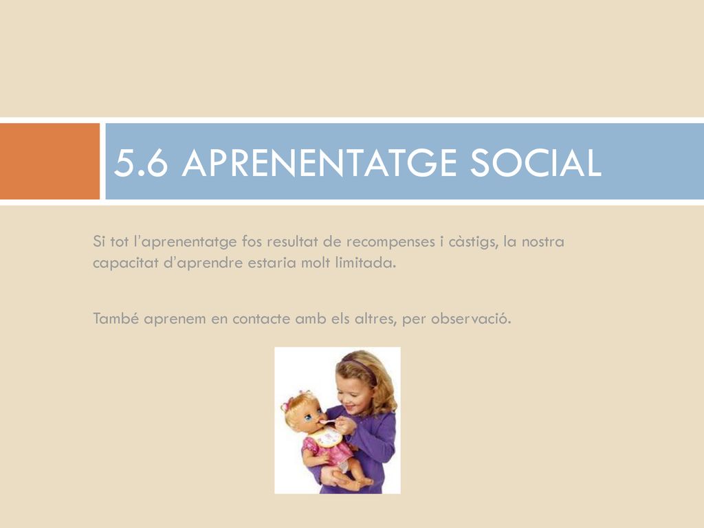 5.6 APRENENTATGE SOCIAL Si tot l’aprenentatge fos resultat de recompenses i càstigs, la nostra capacitat d’aprendre estaria molt limitada.