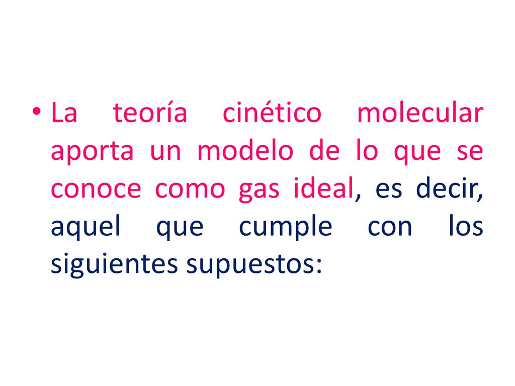 La teoría cinético molecular aporta un modelo de lo que se conoce como gas ideal, es decir, aquel que cumple con los siguientes supuestos: