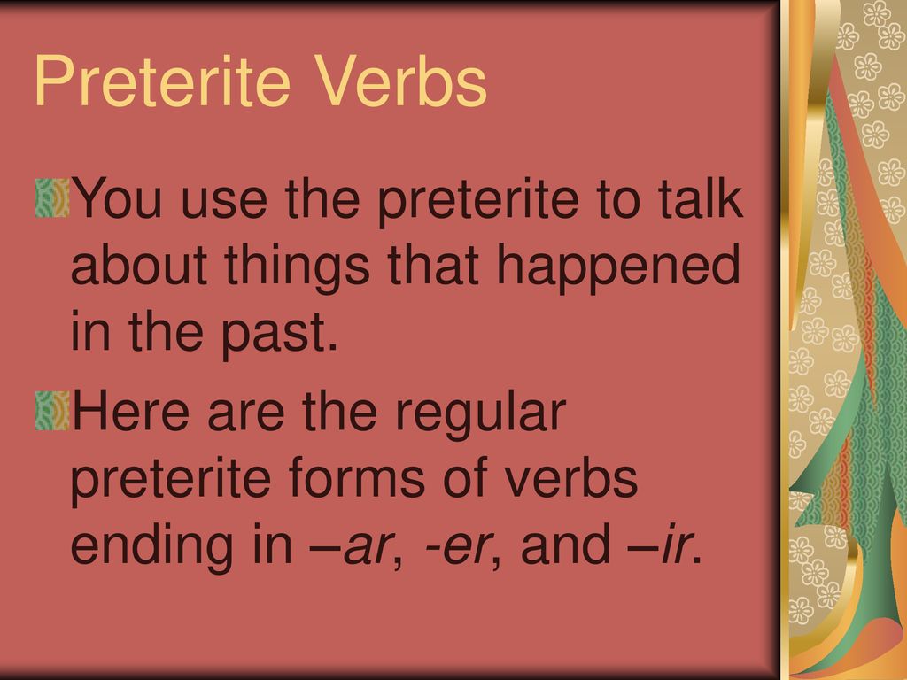 Preterite Verbs You use the preterite to talk about things that happened in the past.