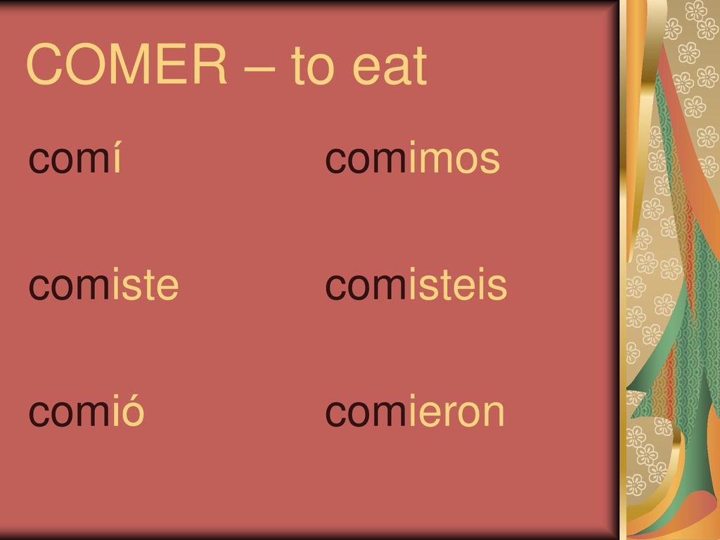 COMER – to eat comí comiste comió comimos comisteis comieron