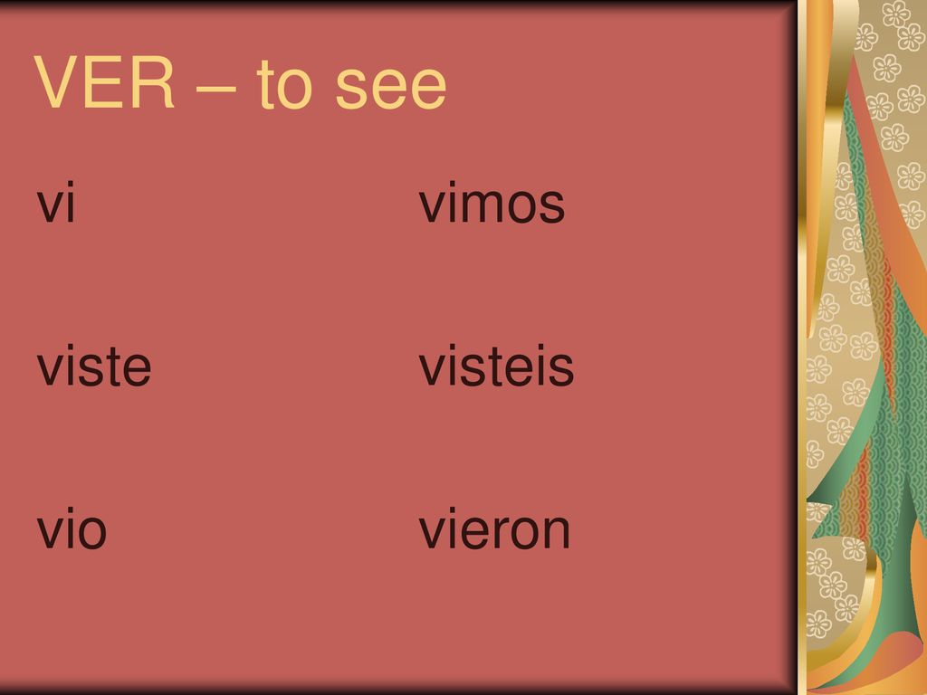VER – to see vi viste vio vimos visteis vieron