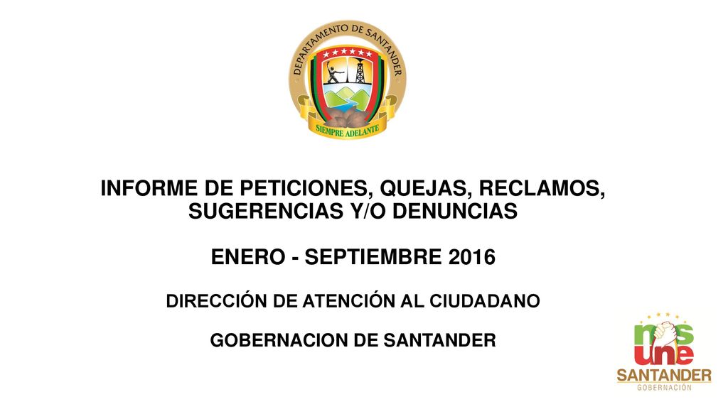 INFORME DE PETICIONES, QUEJAS, RECLAMOS, SUGERENCIAS Y/O DENUNCIAS ENERO - SEPTIEMBRE 2016 DIRECCIÓN DE ATENCIÓN AL CIUDADANO GOBERNACION DE SANTANDER