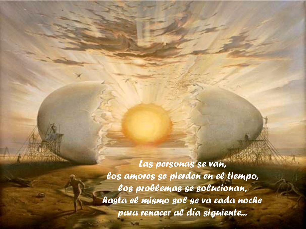 Las personas se van, los amores se pierden en el tiempo, los problemas se solucionan, hasta el mismo sol se va cada noche para renacer al día siguiente...