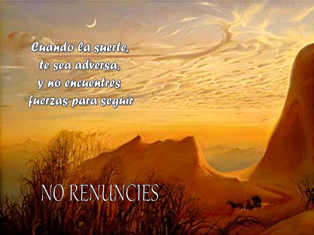 NO RENUNCIES Cuando la suerte, te sea adversa, y no encuentres