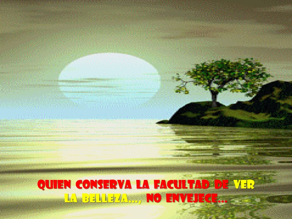 Quien conserva la facultad de ver la belleza…, no envejece...