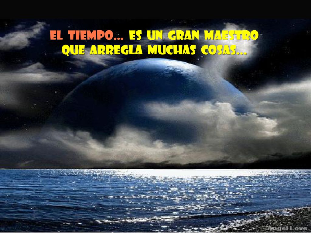 El tiempo… es un gran maestro que arregla muchas cosas...