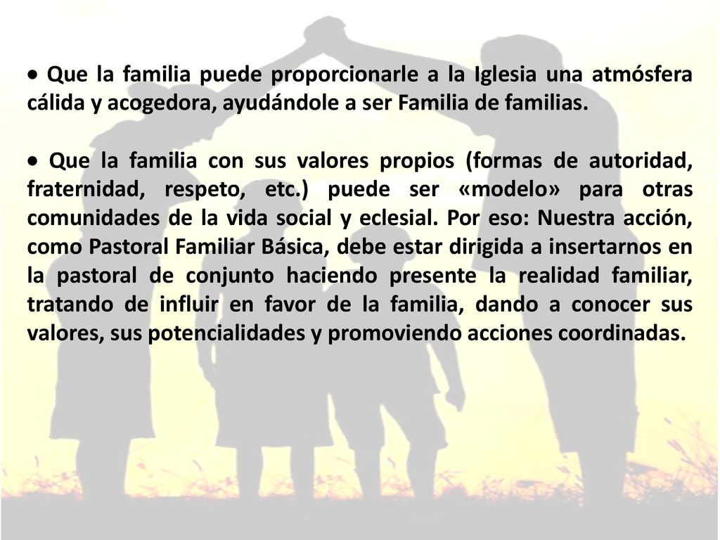  Que la familia puede proporcionarle a la Iglesia una atmósfera cálida y acogedora, ayudándole a ser Familia de familias.