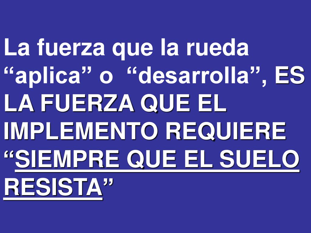 La fuerza que la rueda aplica o desarrolla , ES LA FUERZA QUE EL IMPLEMENTO REQUIERE SIEMPRE QUE EL SUELO RESISTA