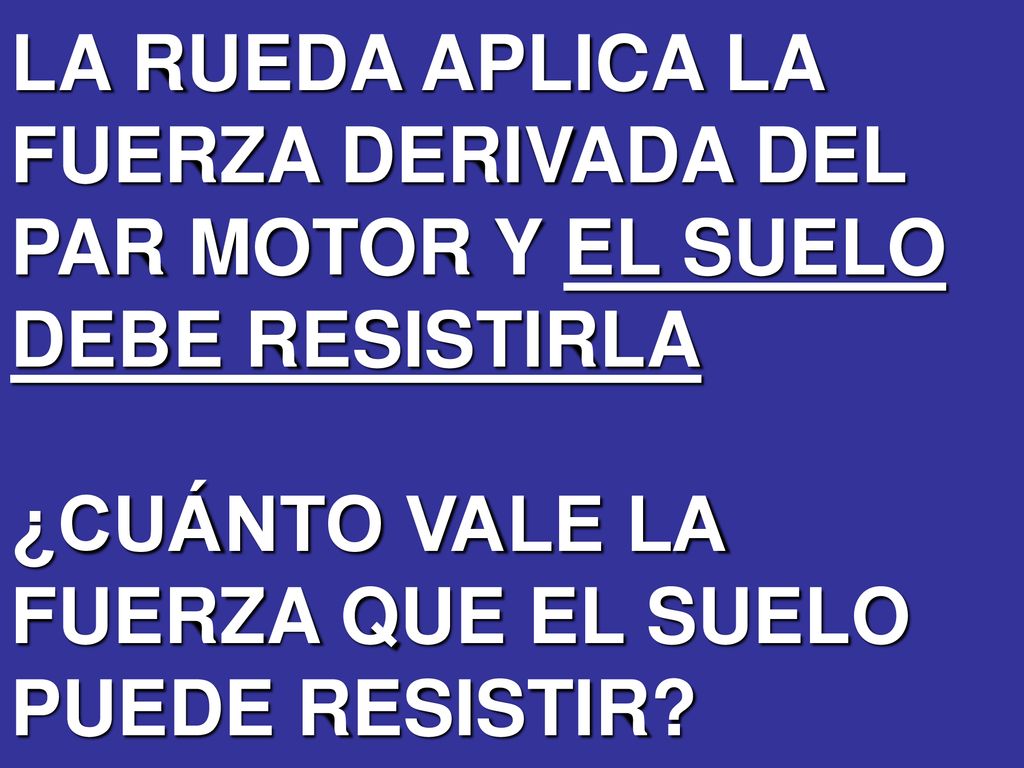 LA RUEDA APLICA LA FUERZA DERIVADA DEL PAR MOTOR Y EL SUELO DEBE RESISTIRLA ¿CUÁNTO VALE LA FUERZA QUE EL SUELO PUEDE RESISTIR
