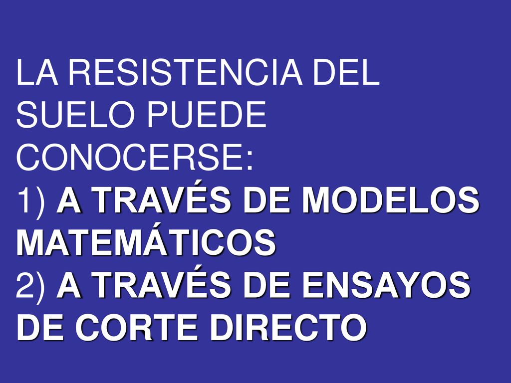 LA RESISTENCIA DEL SUELO PUEDE CONOCERSE: 1) A TRAVÉS DE MODELOS MATEMÁTICOS 2) A TRAVÉS DE ENSAYOS DE CORTE DIRECTO