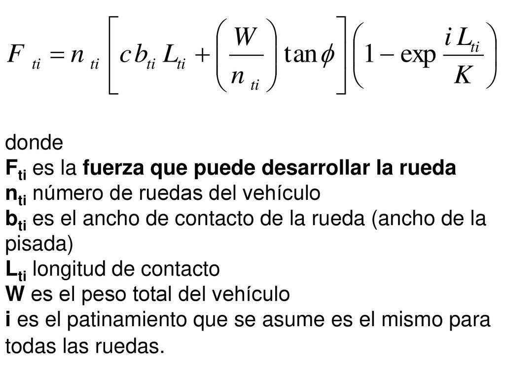 donde Fti es la fuerza que puede desarrollar la rueda nti número de ruedas del vehículo bti es el ancho de contacto de la rueda (ancho de la pisada) Lti longitud de contacto W es el peso total del vehículo i es el patinamiento que se asume es el mismo para todas las ruedas.