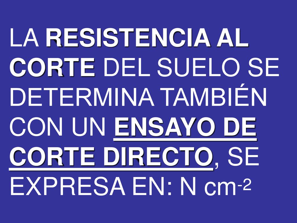 LA RESISTENCIA AL CORTE DEL SUELO SE DETERMINA TAMBIÉN CON UN ENSAYO DE CORTE DIRECTO, SE EXPRESA EN: N cm-2