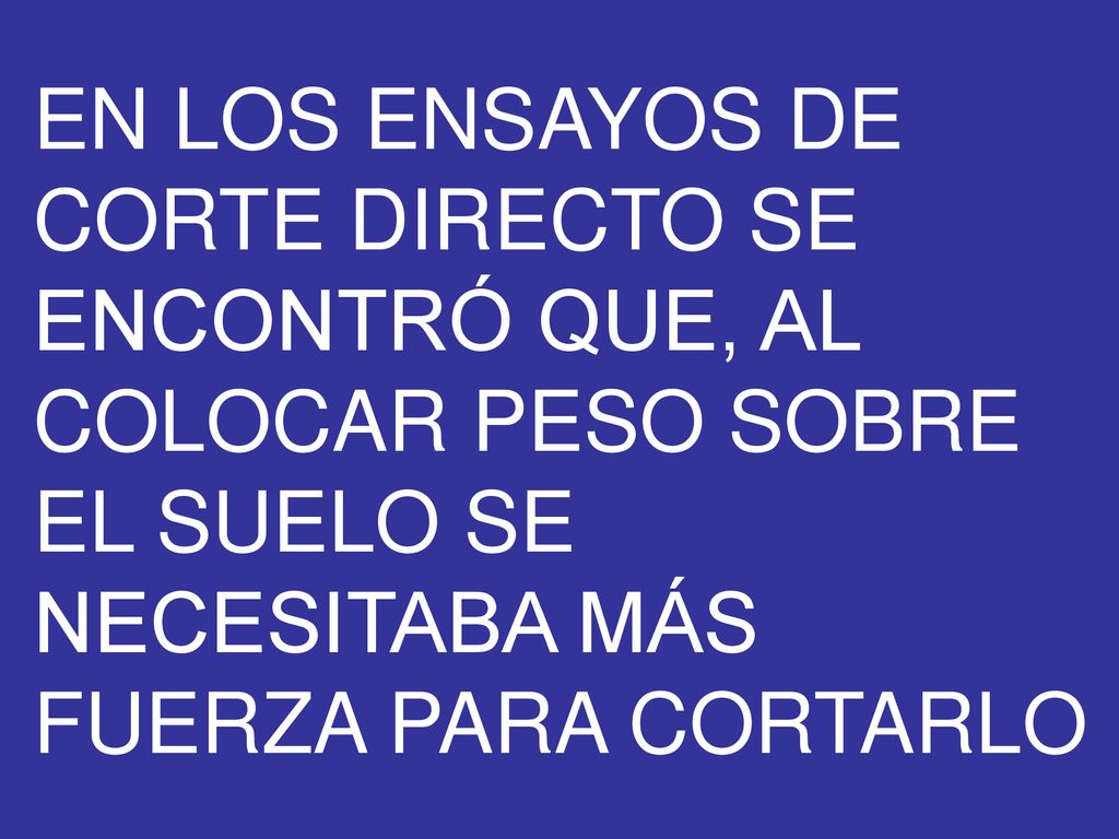 EN LOS ENSAYOS DE CORTE DIRECTO SE ENCONTRÓ QUE, AL COLOCAR PESO SOBRE EL SUELO SE NECESITABA MÁS FUERZA PARA CORTARLO