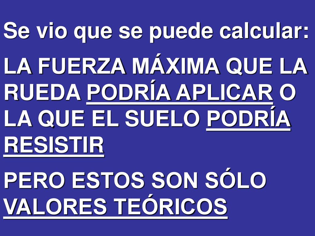 Se vio que se puede calcular: LA FUERZA MÁXIMA QUE LA RUEDA PODRÍA APLICAR O LA QUE EL SUELO PODRÍA RESISTIR PERO ESTOS SON SÓLO VALORES TEÓRICOS