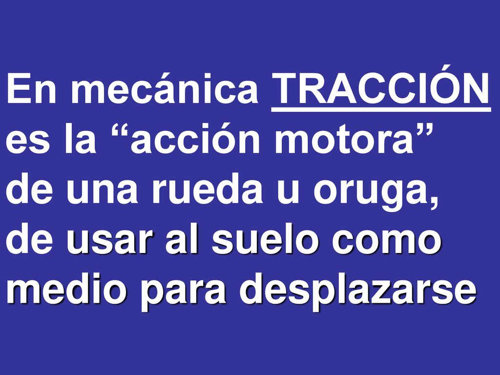 En mecánica TRACCIÓN es la acción motora de una rueda u oruga, de usar al suelo como medio para desplazarse