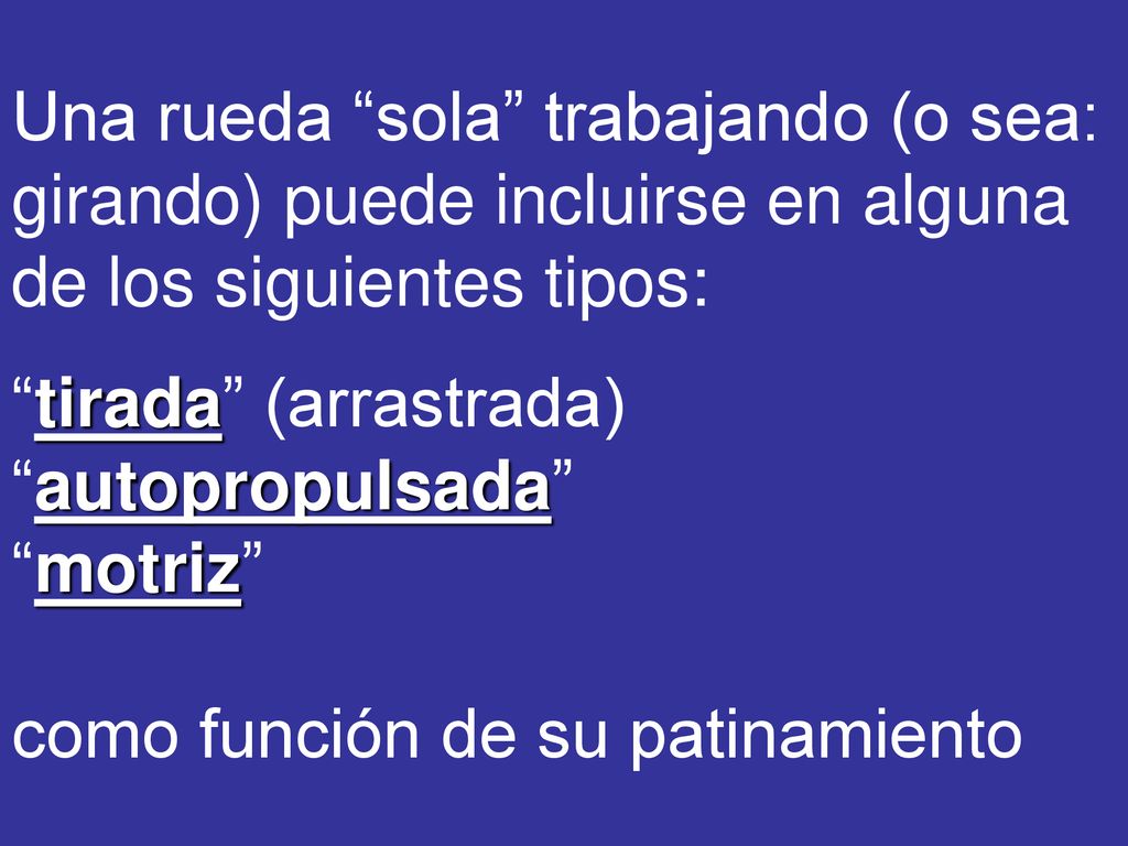 Una rueda sola trabajando (o sea: girando) puede incluirse en alguna de los siguientes tipos: tirada (arrastrada) autopropulsada motriz como función de su patinamiento