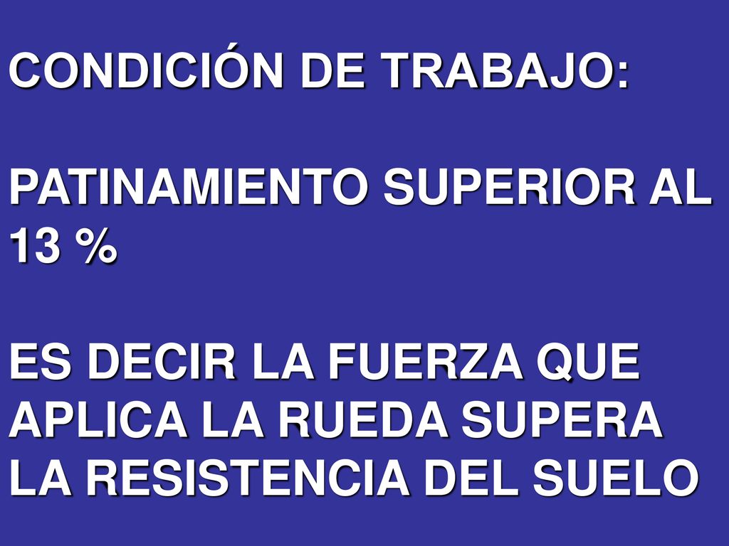 CONDICIÓN DE TRABAJO: PATINAMIENTO SUPERIOR AL 13 % ES DECIR LA FUERZA QUE APLICA LA RUEDA SUPERA LA RESISTENCIA DEL SUELO