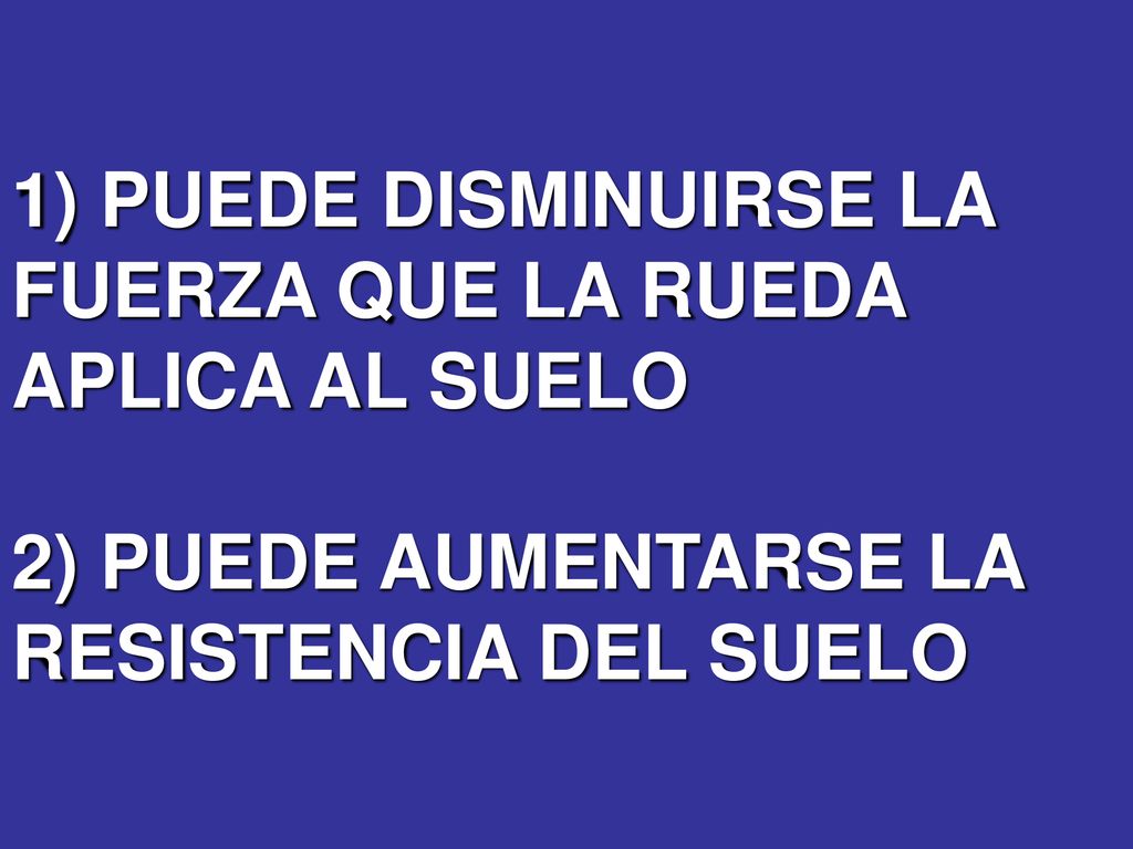 1) PUEDE DISMINUIRSE LA FUERZA QUE LA RUEDA APLICA AL SUELO 2) PUEDE AUMENTARSE LA RESISTENCIA DEL SUELO