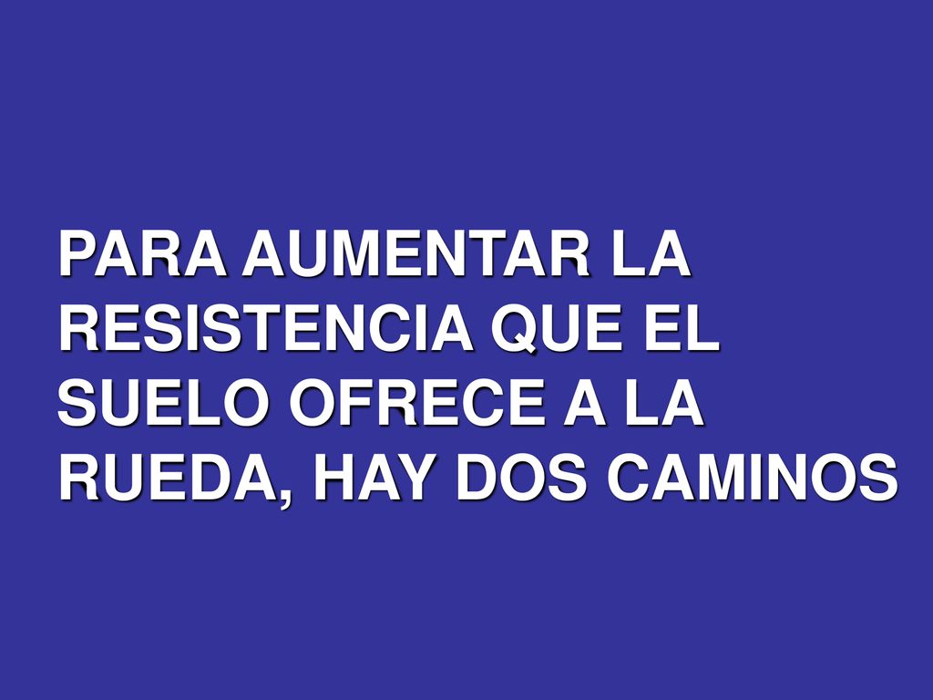 PARA AUMENTAR LA RESISTENCIA QUE EL SUELO OFRECE A LA RUEDA, HAY DOS CAMINOS