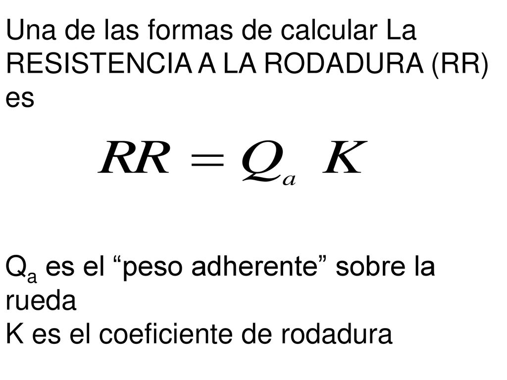 Una de las formas de calcular La RESISTENCIA A LA RODADURA (RR) es Qa es el peso adherente sobre la rueda K es el coeficiente de rodadura