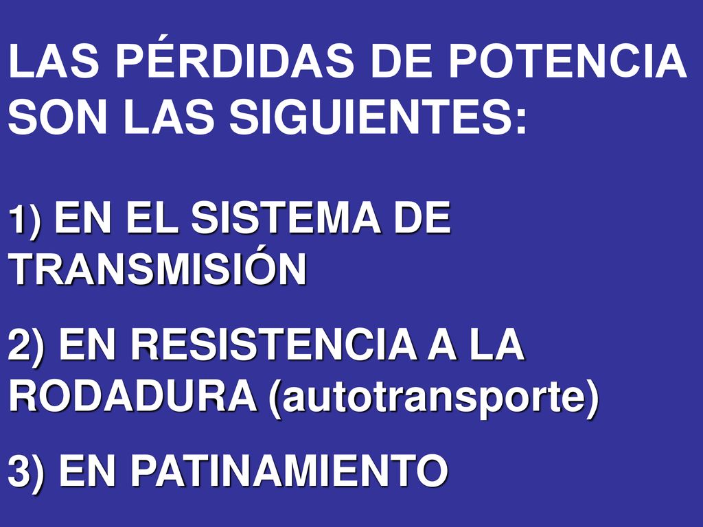LAS PÉRDIDAS DE POTENCIA SON LAS SIGUIENTES: 1) EN EL SISTEMA DE TRANSMISIÓN 2) EN RESISTENCIA A LA RODADURA (autotransporte) 3) EN PATINAMIENTO