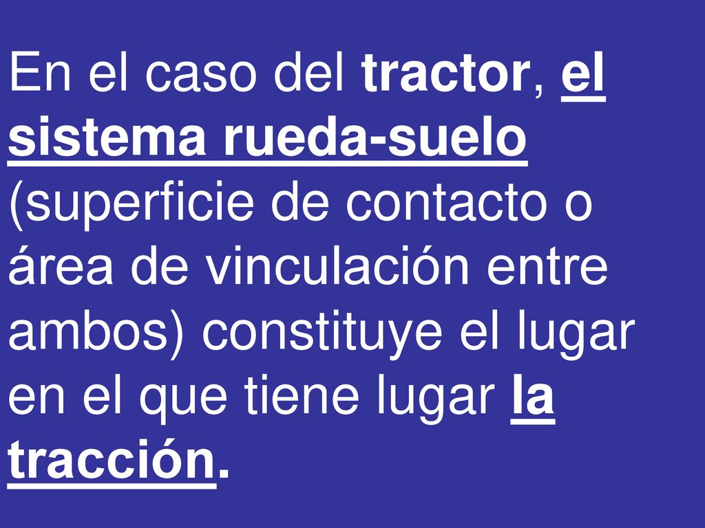 En el caso del tractor, el sistema rueda-suelo (superficie de contacto o área de vinculación entre ambos) constituye el lugar en el que tiene lugar la tracción.