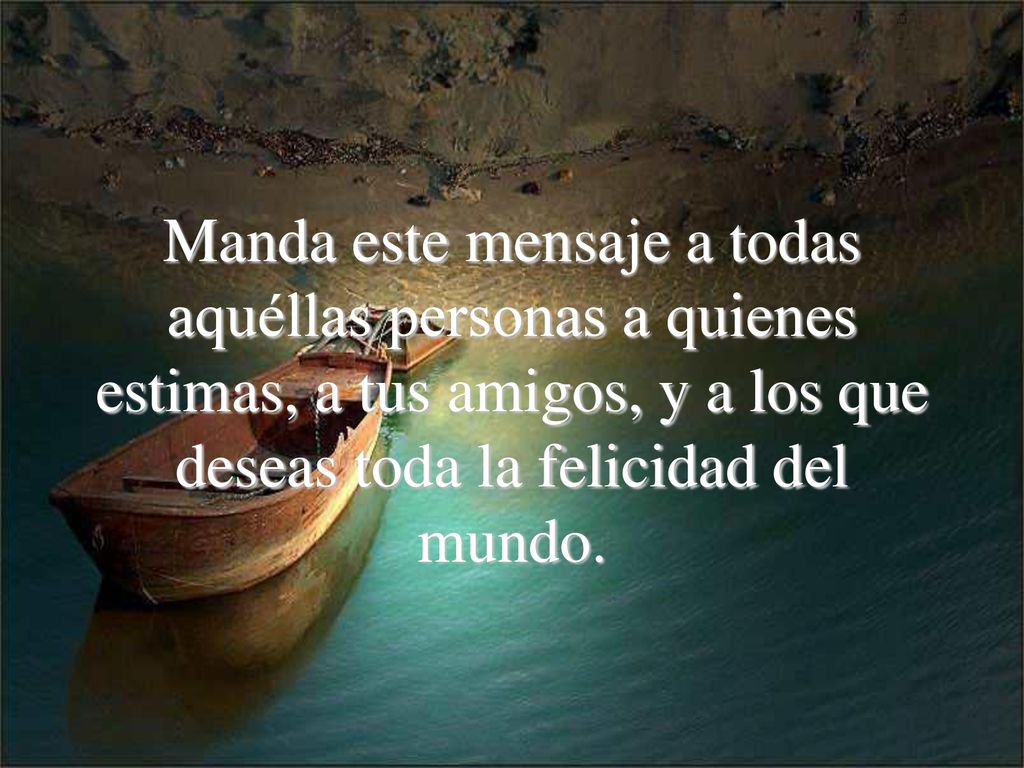Manda este mensaje a todas aquéllas personas a quienes estimas, a tus amigos, y a los que deseas toda la felicidad del mundo.