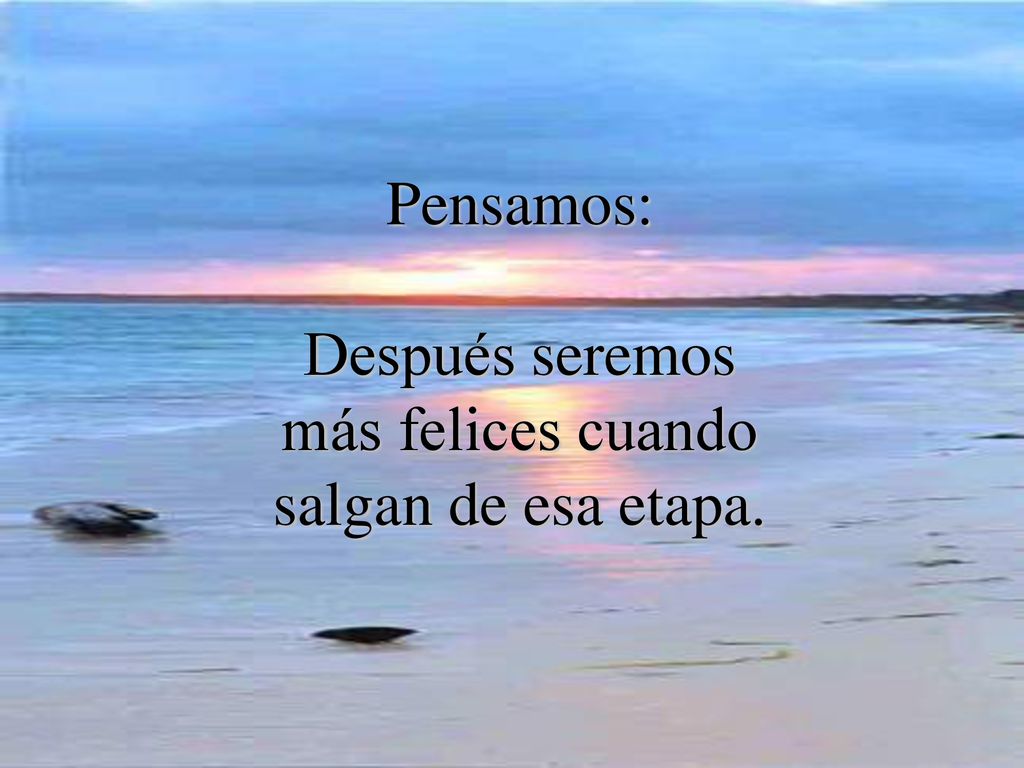 Pensamos: Después seremos más felices cuando salgan de esa etapa.