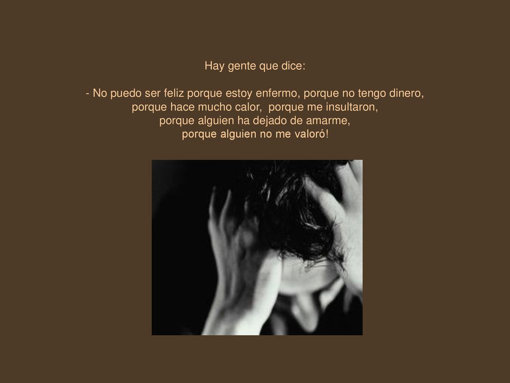 - No puedo ser feliz porque estoy enfermo, porque no tengo dinero,