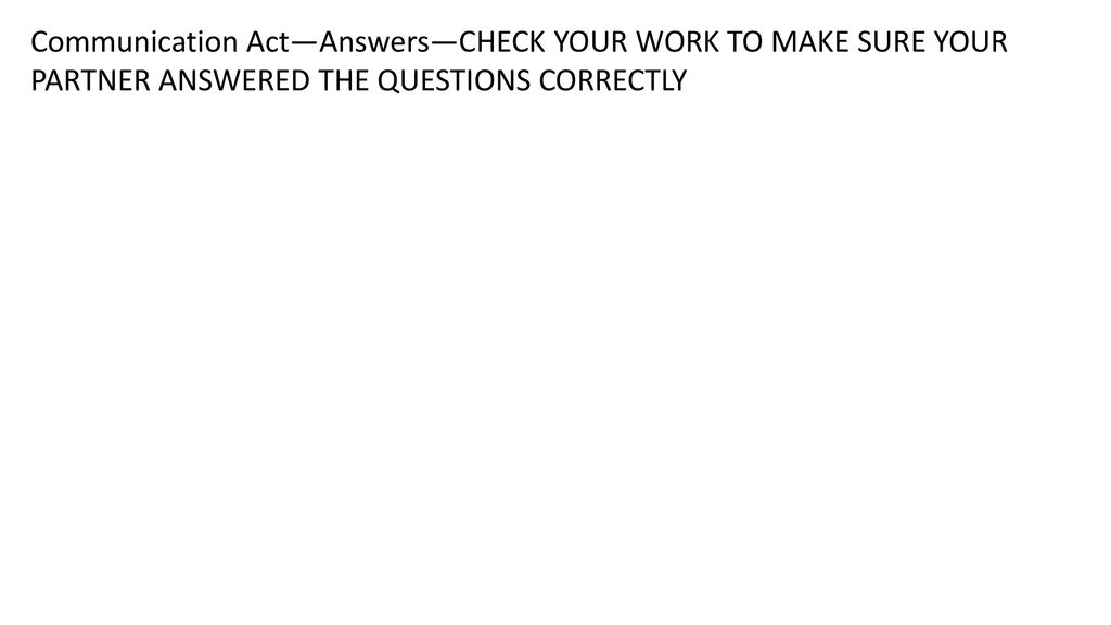 Communication Act—Answers—CHECK YOUR WORK TO MAKE SURE YOUR PARTNER ANSWERED THE QUESTIONS CORRECTLY