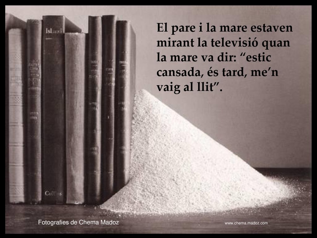 El pare i la mare estaven mirant la televisió quan la mare va dir: estic cansada, és tard, me’n vaig al llit .