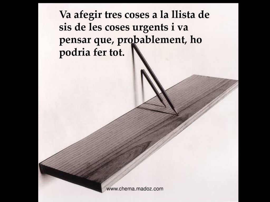 Va afegir tres coses a la llista de sis de les coses urgents i va pensar que, probablement, ho podria fer tot.