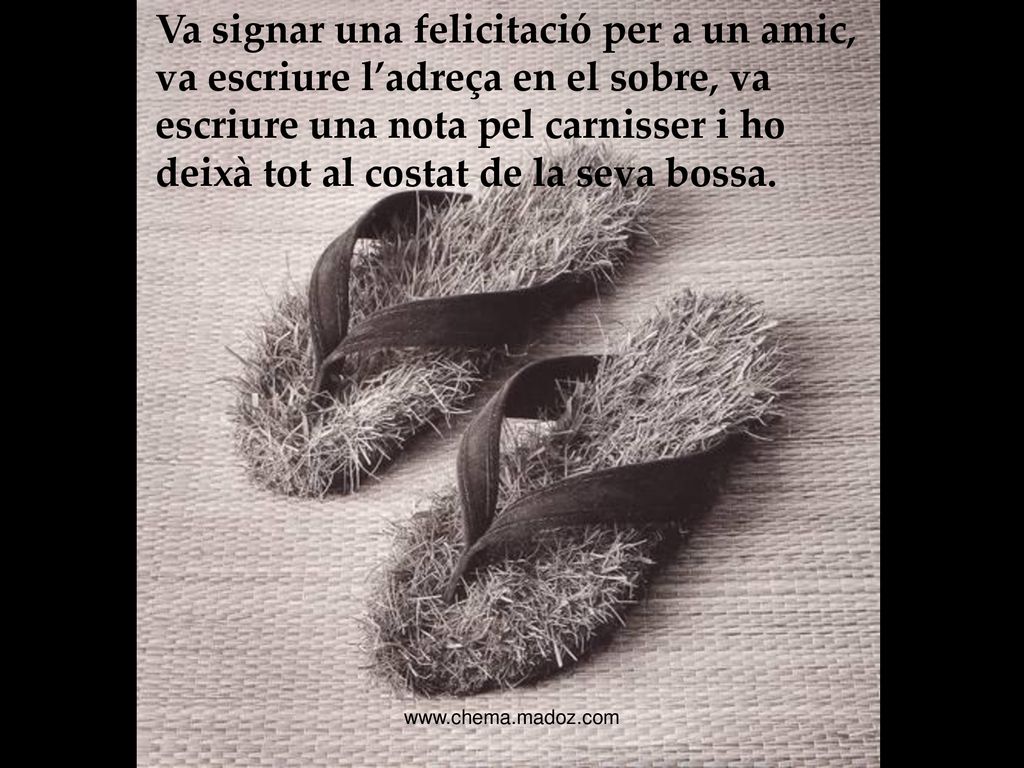 Va signar una felicitació per a un amic, va escriure l’adreça en el sobre, va escriure una nota pel carnisser i ho deixà tot al costat de la seva bossa.