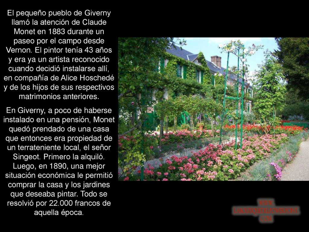 El pequeño pueblo de Giverny llamó la atención de Claude Monet en 1883 durante un paseo por el campo desde Vernon. El pintor tenía 43 años y era ya un artista reconocido cuando decidió instalarse allí, en compañía de Alice Hoschedé y de los hijos de sus respectivos matrimonios anteriores.