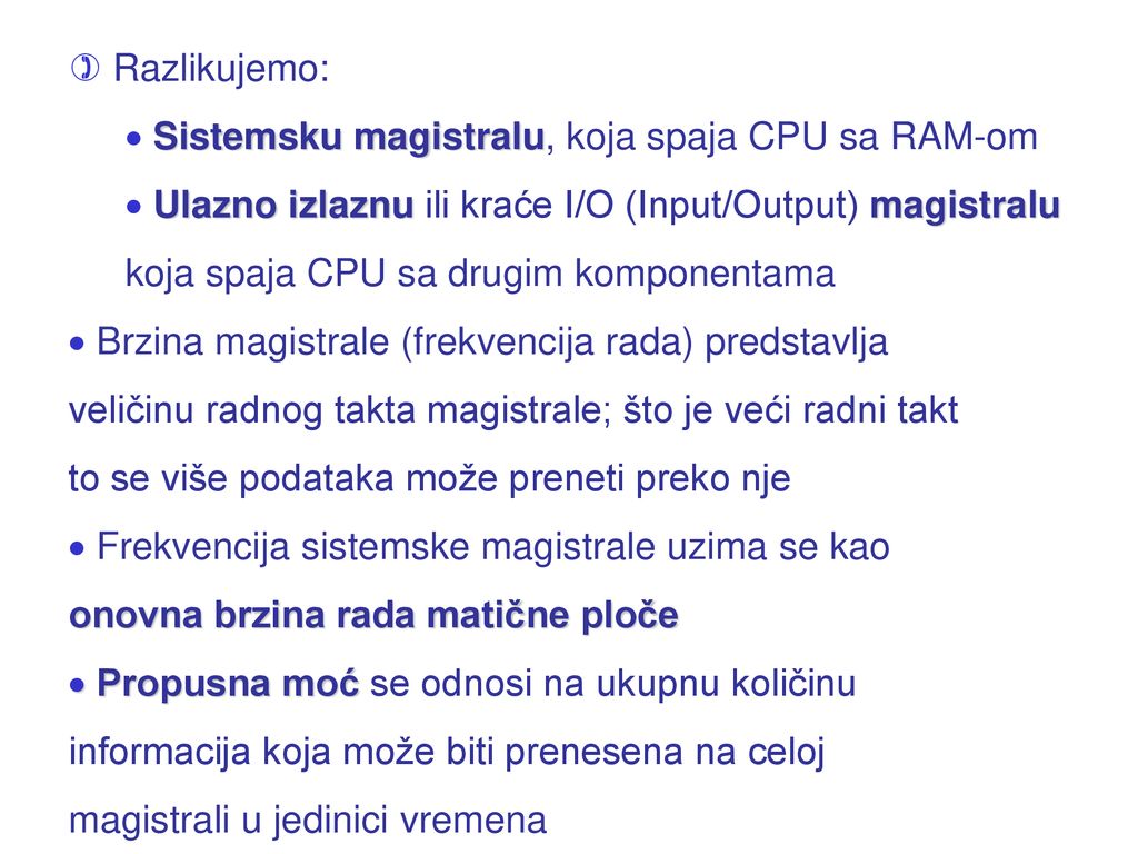 Razlikujemo: Sistemsku magistralu, koja spaja CPU sa RAM-om. Ulazno izlaznu ili kraće I/O (Input/Output) magistralu.