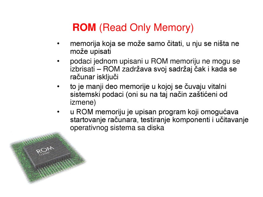 ROM (Read Only Memory) memorija koja se može samo čitati, u nju se ništa ne može upisati.